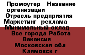 Промоутер › Название организации ­ A1-Agency › Отрасль предприятия ­ Маркетинг, реклама, PR › Минимальный оклад ­ 1 - Все города Работа » Вакансии   . Московская обл.,Климовск г.